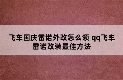 飞车国庆雷诺外改怎么领 qq飞车雷诺改装最佳方法